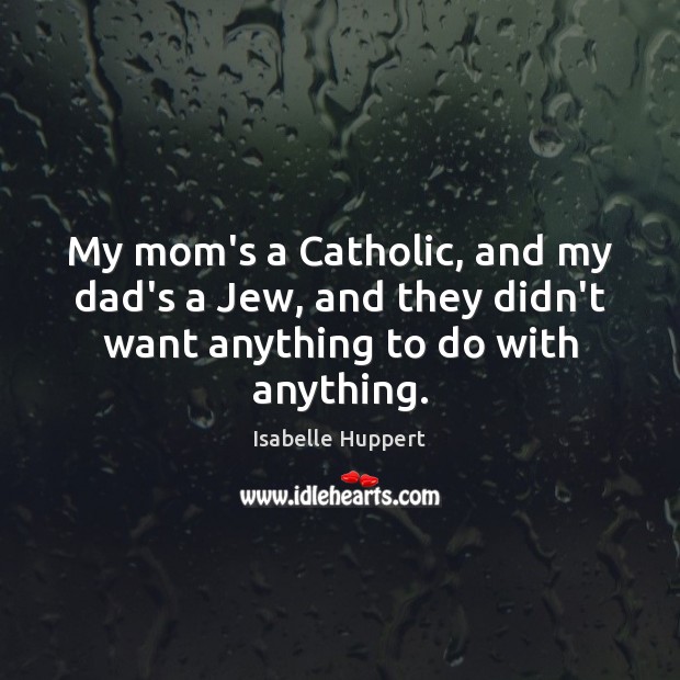 My mom’s a Catholic, and my dad’s a Jew, and they didn’t Isabelle Huppert Picture Quote