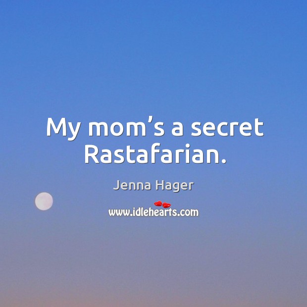 My mom’s a secret rastafarian. Jenna Hager Picture Quote