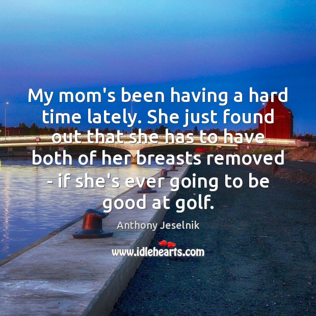My mom’s been having a hard time lately. She just found out Good Quotes Image