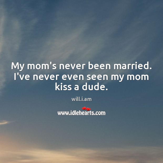 My mom’s never been married. I’ve never even seen my mom kiss a dude. will.i.am Picture Quote