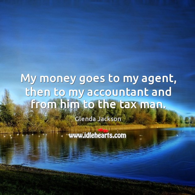 My money goes to my agent, then to my accountant and from him to the tax man. Glenda Jackson Picture Quote