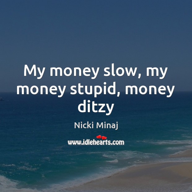 My money slow, my money stupid, money ditzy Nicki Minaj Picture Quote