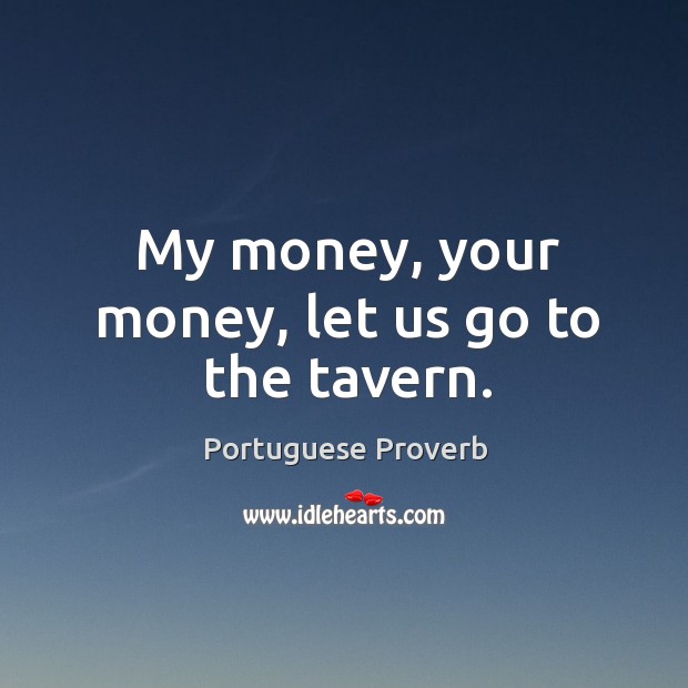 My money, your money, let us go to the tavern. Portuguese Proverbs Image