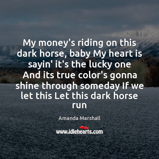 My money’s riding on this dark horse, baby My heart is sayin’ Amanda Marshall Picture Quote