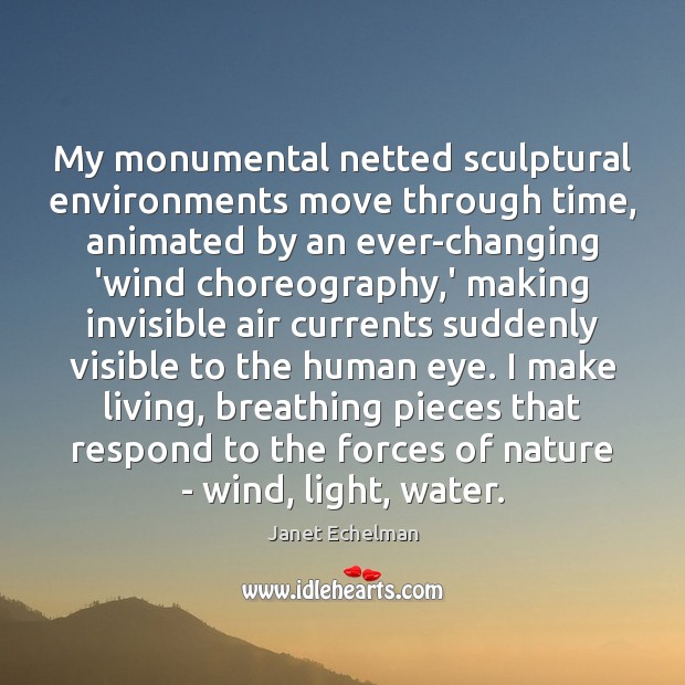 My monumental netted sculptural environments move through time, animated by an ever-changing Janet Echelman Picture Quote