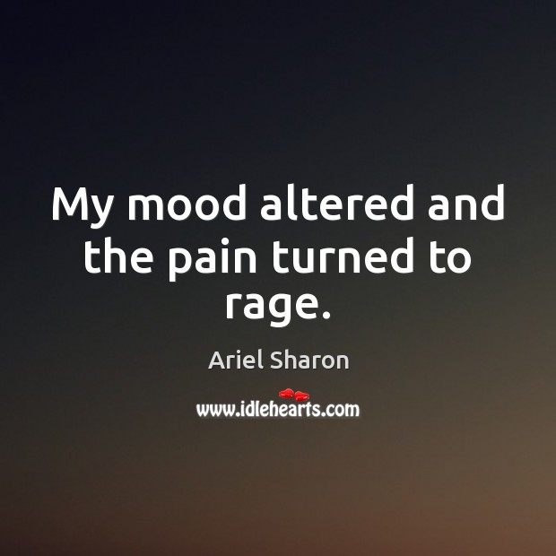 My mood altered and the pain turned to rage. Ariel Sharon Picture Quote