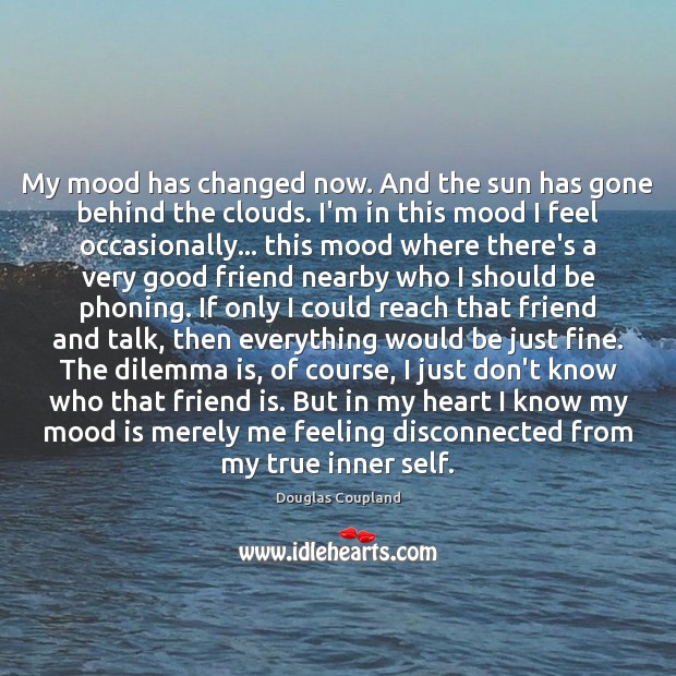 My mood has changed now. And the sun has gone behind the Douglas Coupland Picture Quote