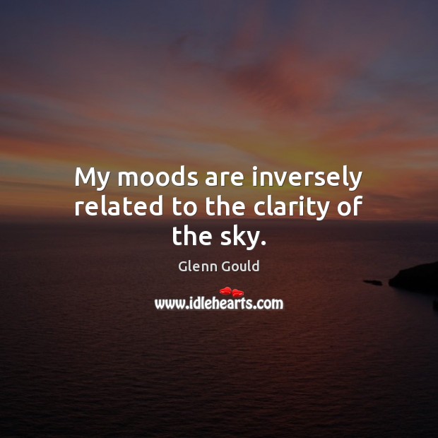 My moods are inversely related to the clarity of the sky. Glenn Gould Picture Quote