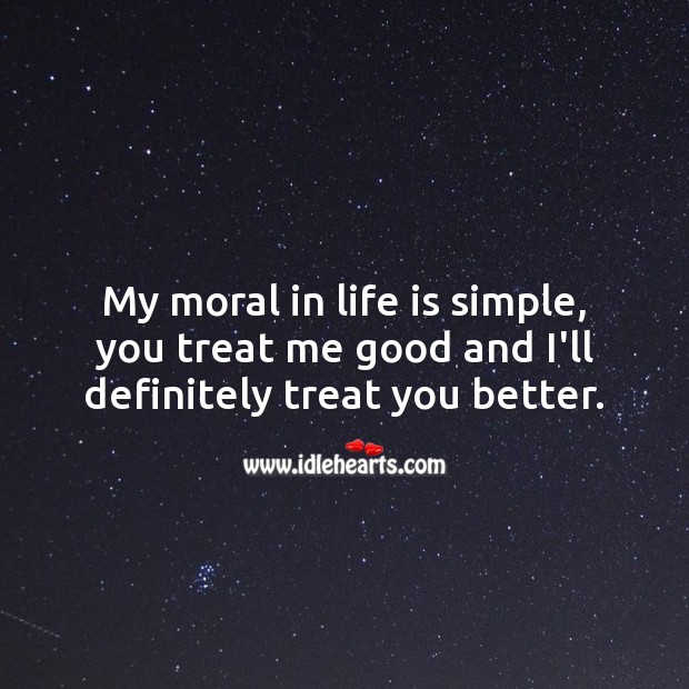 My moral in life is simple, you treat me good and I’ll definitely treat you better. Life Quotes Image