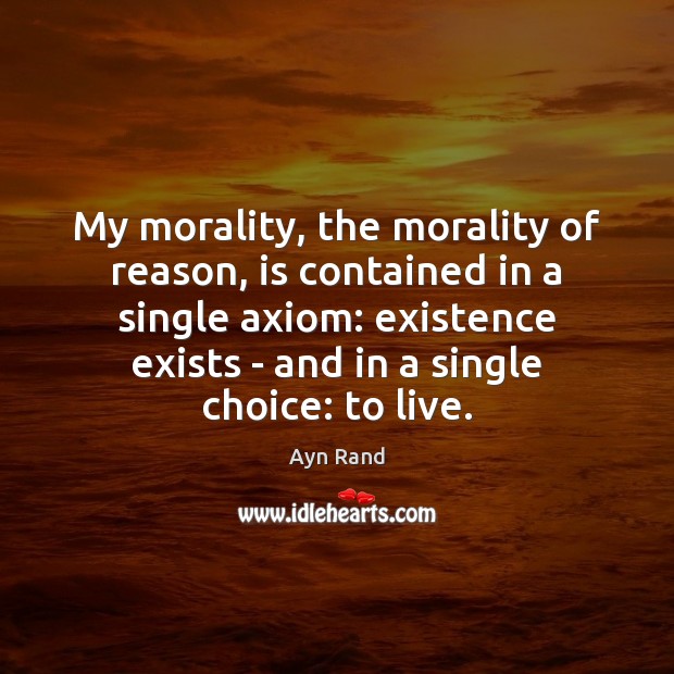 My morality, the morality of reason, is contained in a single axiom: Ayn Rand Picture Quote