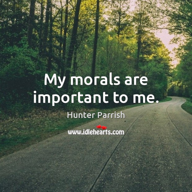 My morals are important to me. Hunter Parrish Picture Quote