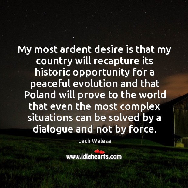 My most ardent desire is that my country will recapture its historic opportunity Lech Walesa Picture Quote