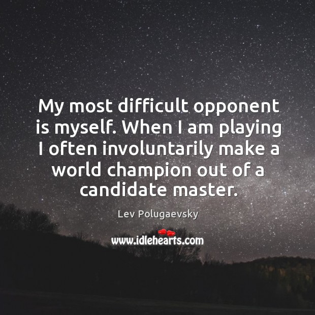 My most difficult opponent is myself. When I am playing I often Lev Polugaevsky Picture Quote
