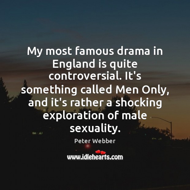 My most famous drama in England is quite controversial. It’s something called Peter Webber Picture Quote