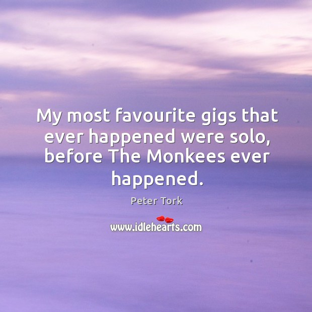 My most favourite gigs that ever happened were solo, before the monkees ever happened. Peter Tork Picture Quote