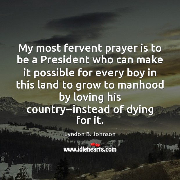My most fervent prayer is to be a President who can make Lyndon B. Johnson Picture Quote