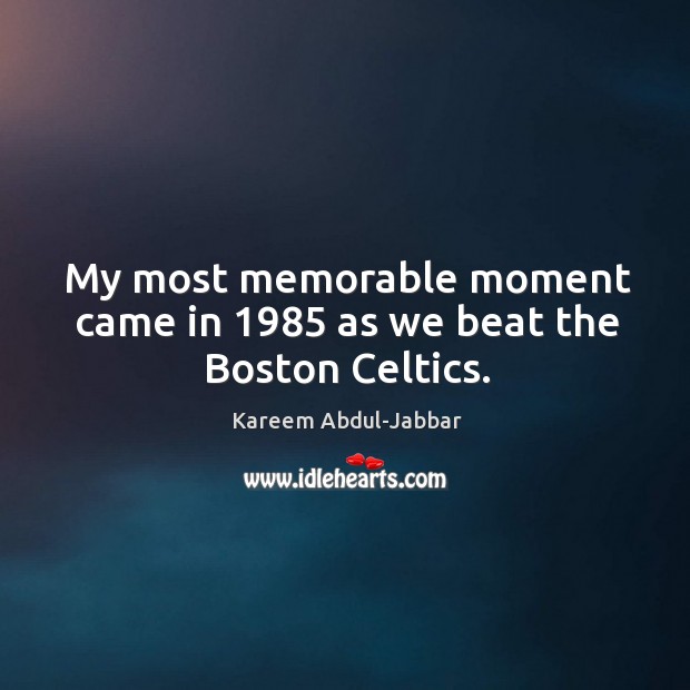 My most memorable moment came in 1985 as we beat the boston celtics. Kareem Abdul-Jabbar Picture Quote