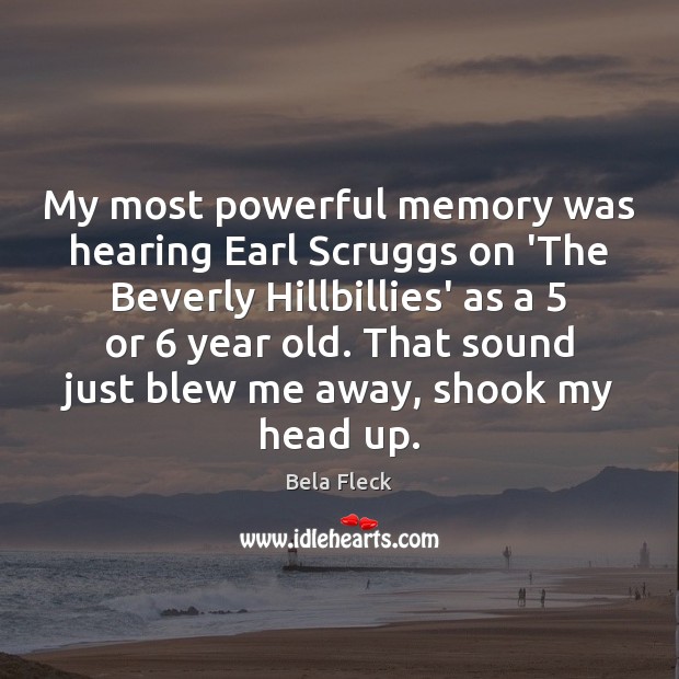 My most powerful memory was hearing Earl Scruggs on ‘The Beverly Hillbillies’ Bela Fleck Picture Quote