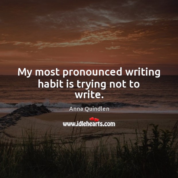 My most pronounced writing habit is trying not to write. Anna Quindlen Picture Quote
