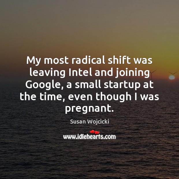 My most radical shift was leaving Intel and joining Google, a small Susan Wojcicki Picture Quote