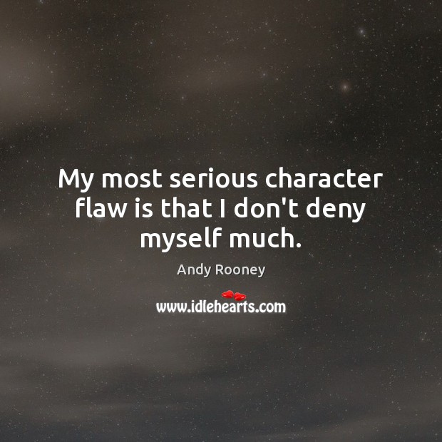 My most serious character flaw is that I don’t deny myself much. Andy Rooney Picture Quote