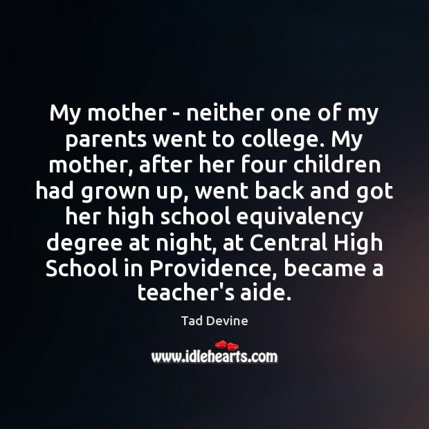My mother – neither one of my parents went to college. My Tad Devine Picture Quote