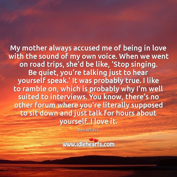 My mother always accused me of being in love with the sound Ben Affleck Picture Quote