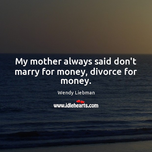 My mother always said don’t marry for money, divorce for money. Divorce Quotes Image