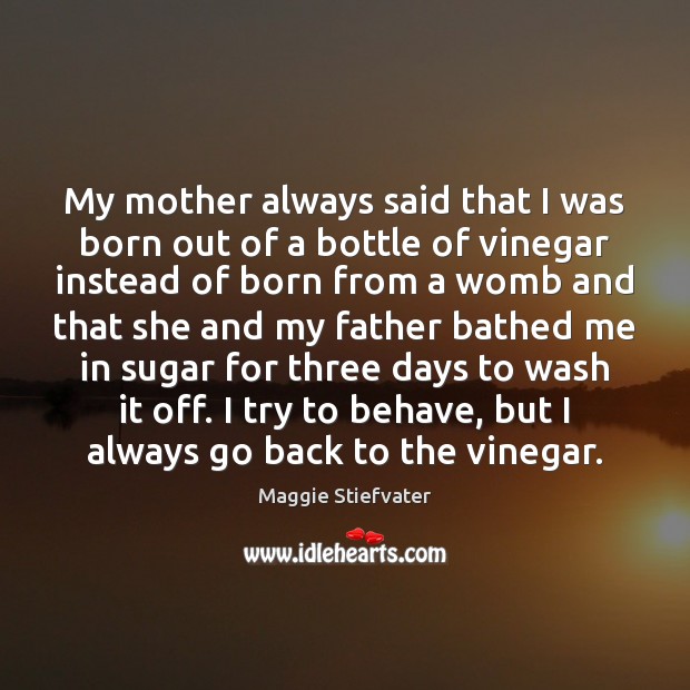 My mother always said that I was born out of a bottle Maggie Stiefvater Picture Quote