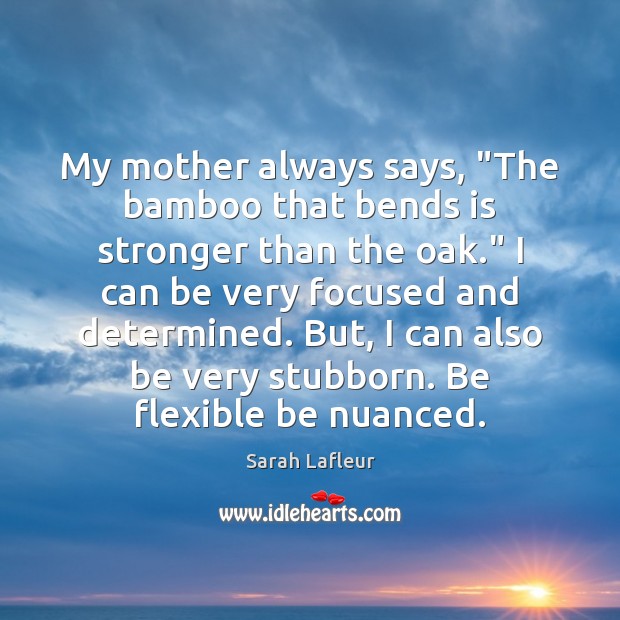 My mother always says, “The bamboo that bends is stronger than the Sarah Lafleur Picture Quote