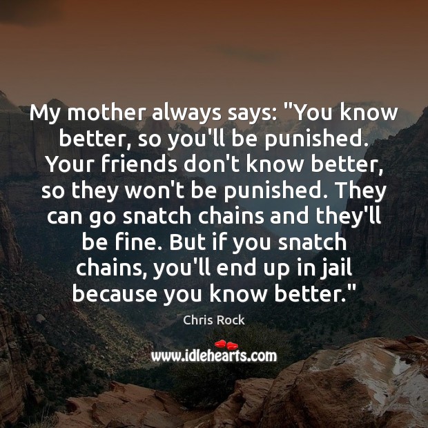 My mother always says: “You know better, so you’ll be punished. Your Chris Rock Picture Quote