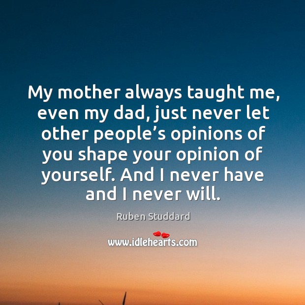 My mother always taught me, even my dad, just never let other people’s opinions Ruben Studdard Picture Quote