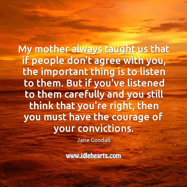 My mother always taught us that if people don’t agree with you, Jane Goodall Picture Quote