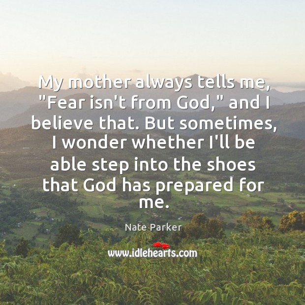 My mother always tells me, “Fear isn’t from God,” and I believe Nate Parker Picture Quote