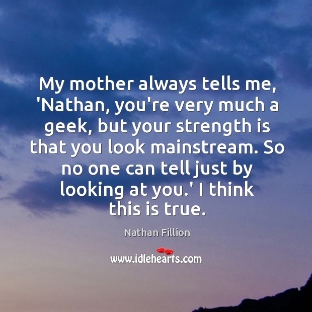 My mother always tells me, ‘Nathan, you’re very much a geek, but Strength Quotes Image