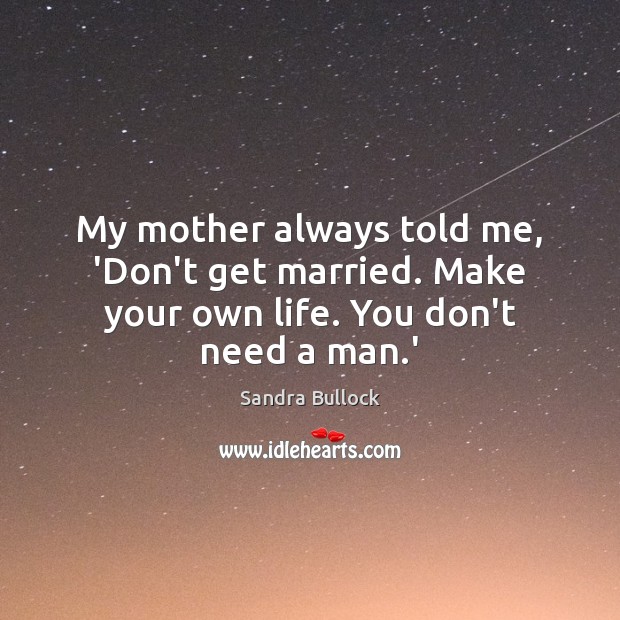 My mother always told me, ‘Don’t get married. Make your own life. You don’t need a man.’ Image