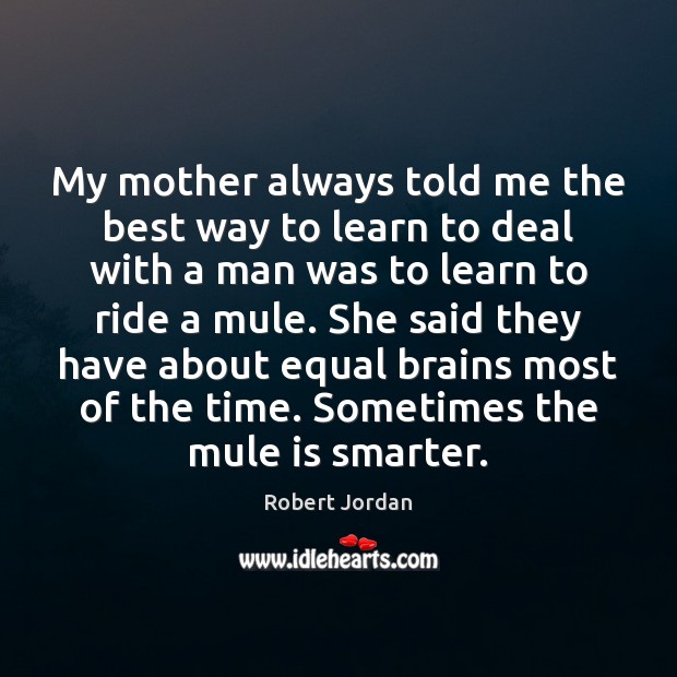 My mother always told me the best way to learn to deal Robert Jordan Picture Quote