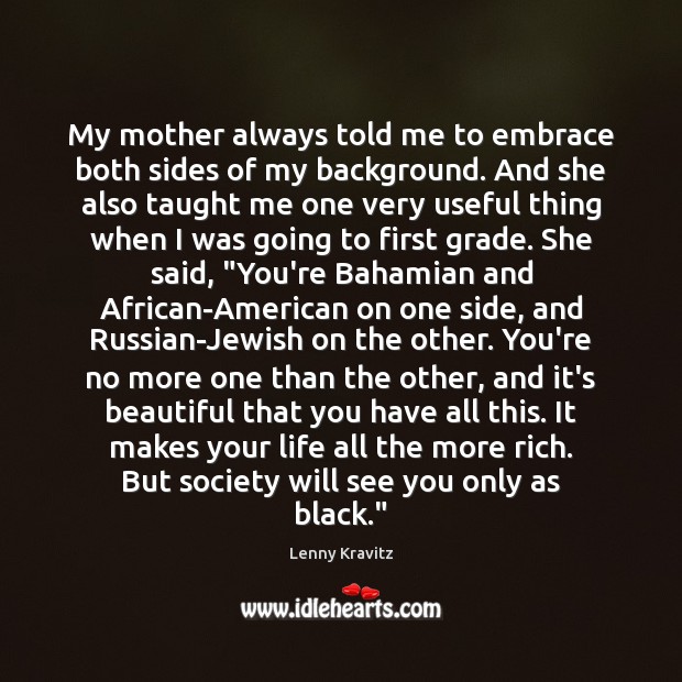 My mother always told me to embrace both sides of my background. Lenny Kravitz Picture Quote