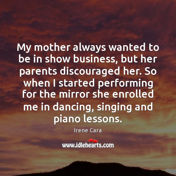 My mother always wanted to be in show business, but her parents Irene Cara Picture Quote