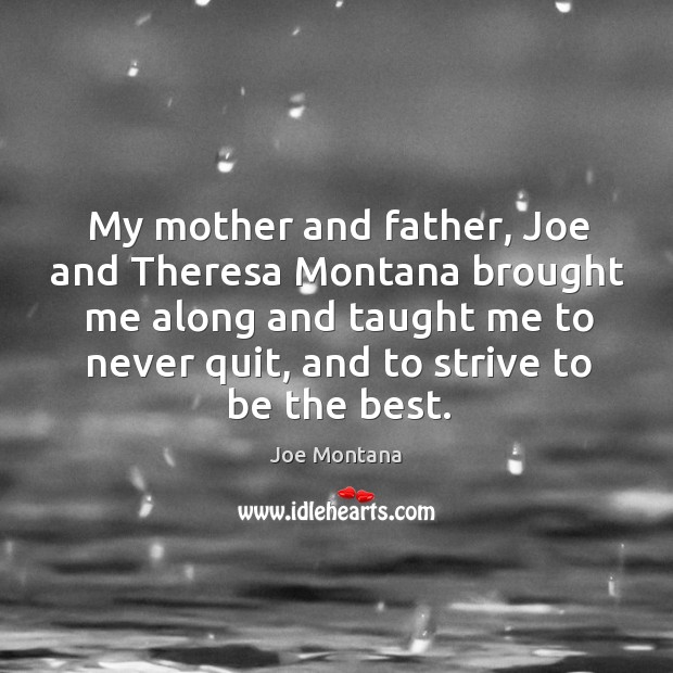 My mother and father, joe and theresa montana brought me along and taught me to never quit, and to strive to be the best. Joe Montana Picture Quote