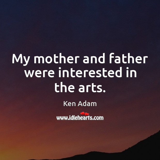 My mother and father were interested in the arts. Ken Adam Picture Quote