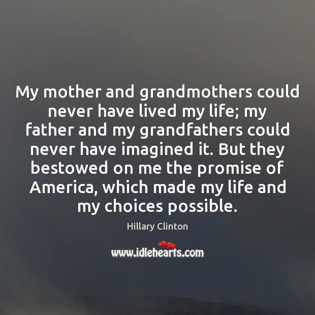 My mother and grandmothers could never have lived my life; my father Image