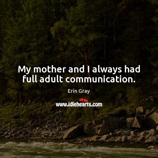 My mother and I always had full adult communication. Erin Gray Picture Quote