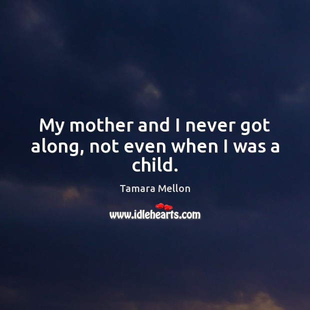 My mother and I never got along, not even when I was a child. Tamara Mellon Picture Quote