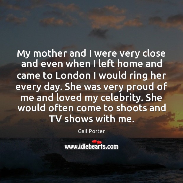 My mother and I were very close and even when I left Gail Porter Picture Quote