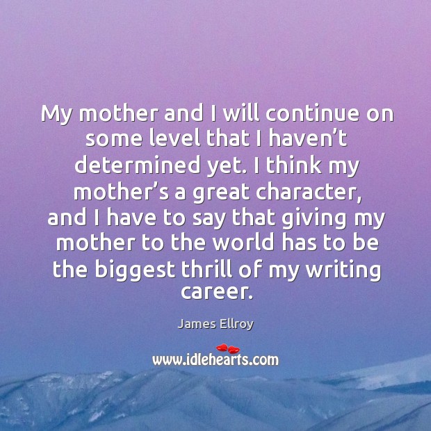 My mother and I will continue on some level that I haven’t determined yet. Image