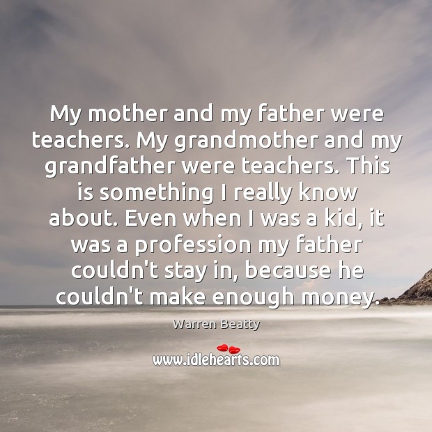 My mother and my father were teachers. My grandmother and my grandfather Warren Beatty Picture Quote