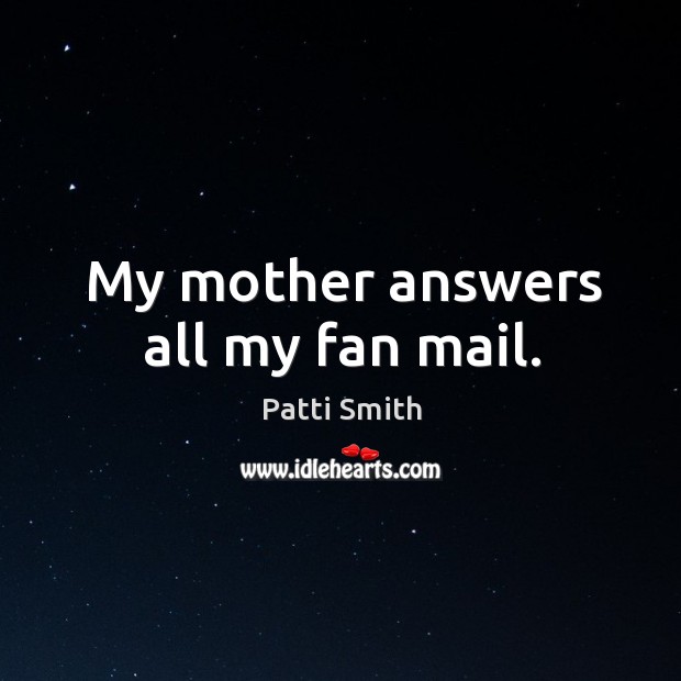 My mother answers all my fan mail. Patti Smith Picture Quote