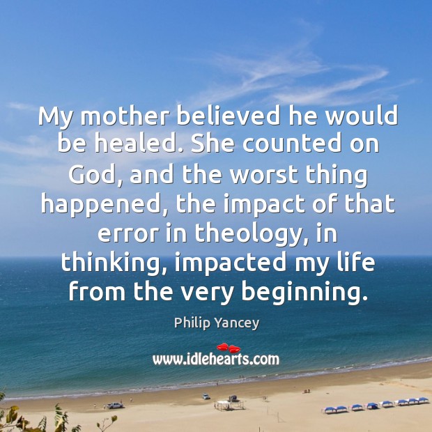 My mother believed he would be healed. She counted on God, and Philip Yancey Picture Quote
