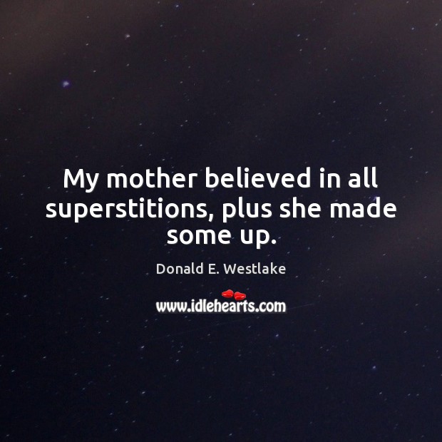 My mother believed in all superstitions, plus she made some up. Donald E. Westlake Picture Quote